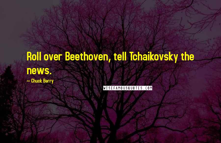 Chuck Berry Quotes: Roll over Beethoven, tell Tchaikovsky the news.