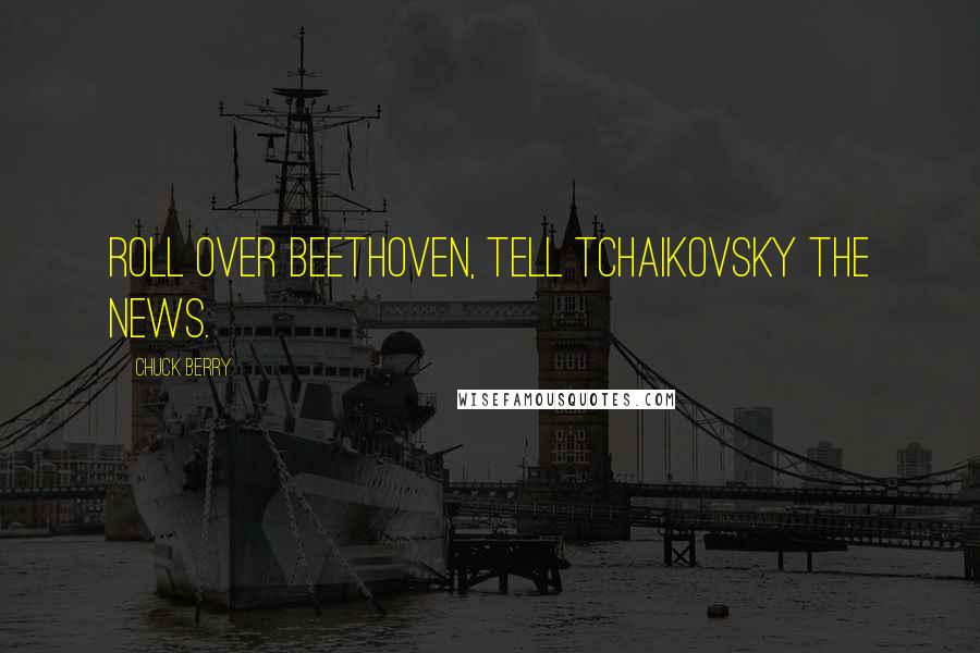Chuck Berry Quotes: Roll over Beethoven, tell Tchaikovsky the news.