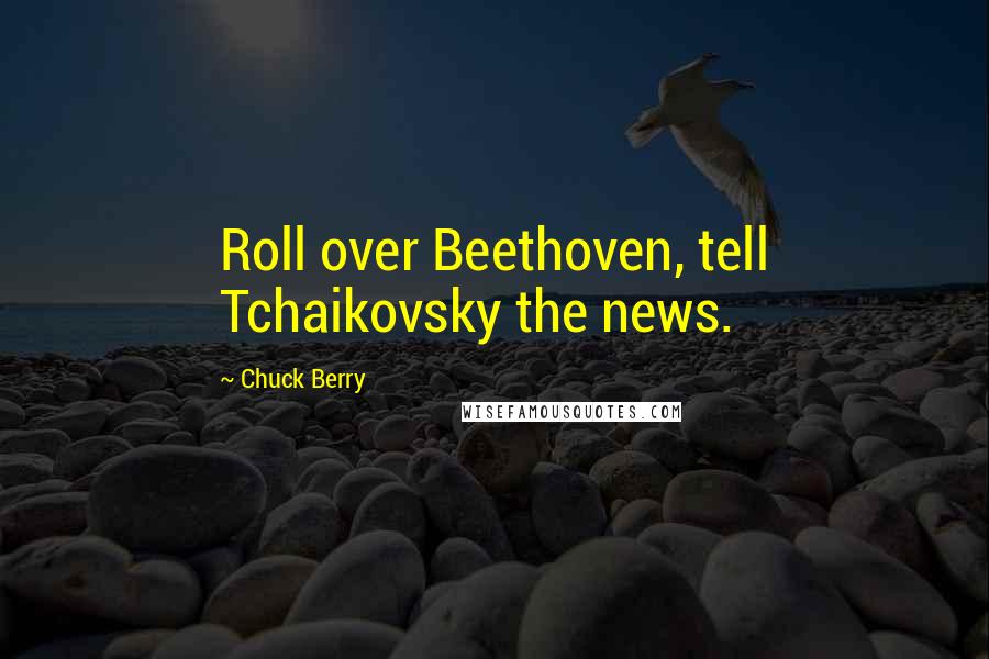 Chuck Berry Quotes: Roll over Beethoven, tell Tchaikovsky the news.