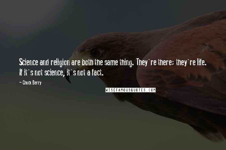 Chuck Berry Quotes: Science and religion are both the same thing. They're there; they're life. If it's not science, it's not a fact.