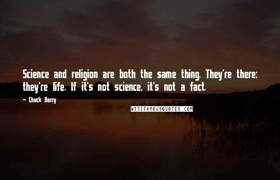 Chuck Berry Quotes: Science and religion are both the same thing. They're there; they're life. If it's not science, it's not a fact.