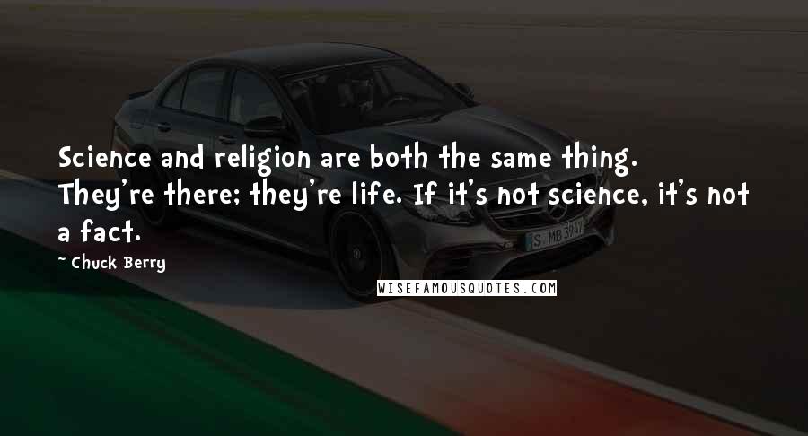 Chuck Berry Quotes: Science and religion are both the same thing. They're there; they're life. If it's not science, it's not a fact.