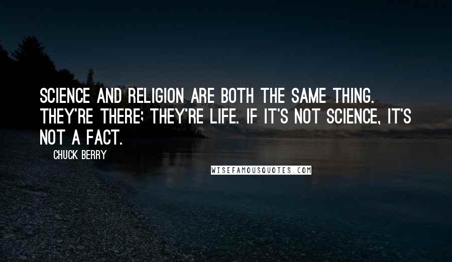 Chuck Berry Quotes: Science and religion are both the same thing. They're there; they're life. If it's not science, it's not a fact.