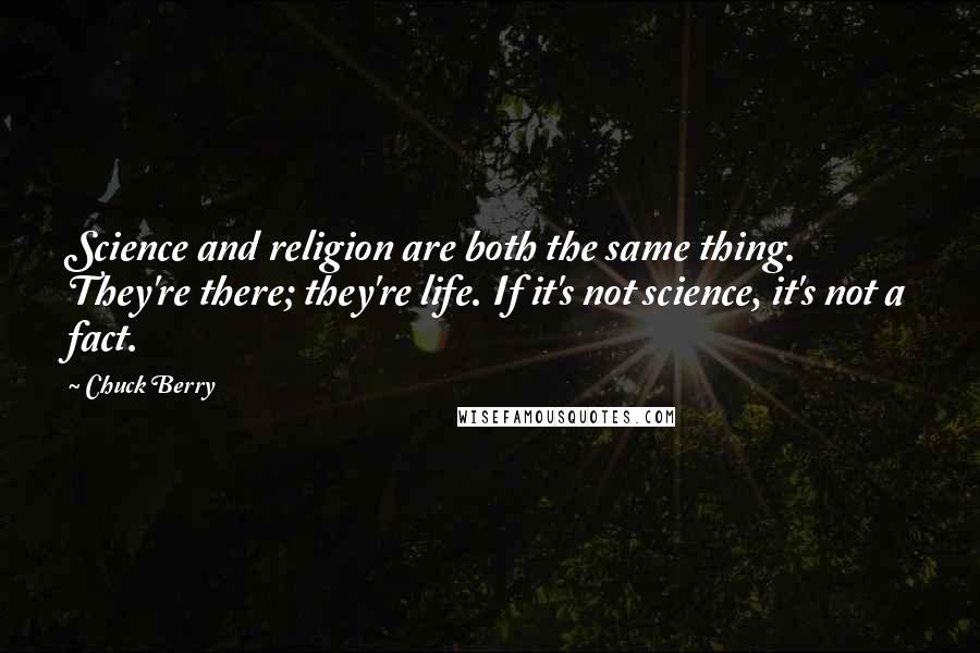 Chuck Berry Quotes: Science and religion are both the same thing. They're there; they're life. If it's not science, it's not a fact.