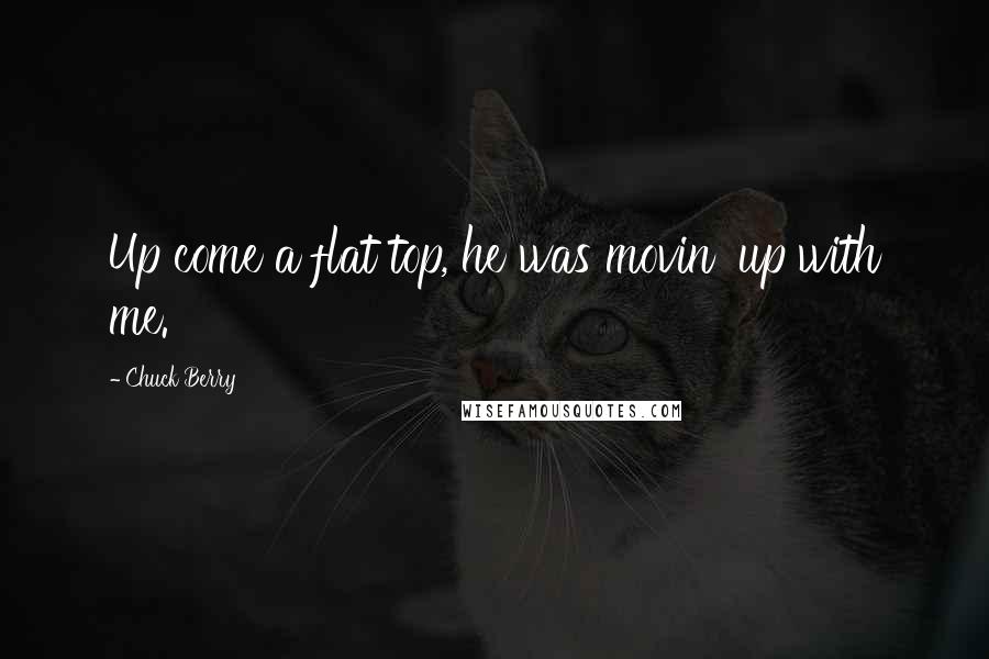 Chuck Berry Quotes: Up come a flat top, he was movin' up with me.