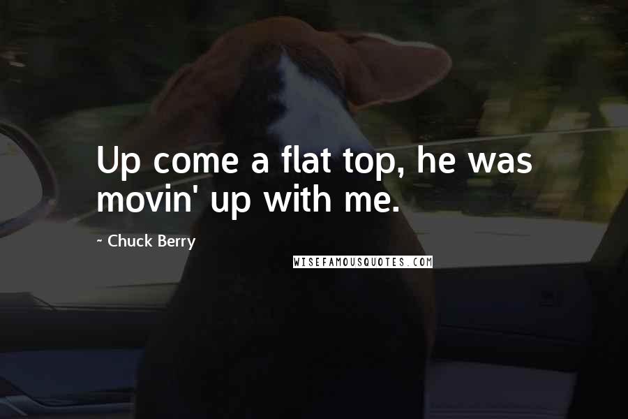 Chuck Berry Quotes: Up come a flat top, he was movin' up with me.