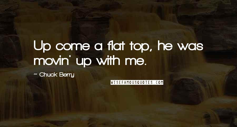 Chuck Berry Quotes: Up come a flat top, he was movin' up with me.