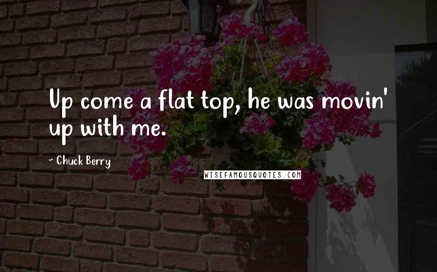 Chuck Berry Quotes: Up come a flat top, he was movin' up with me.