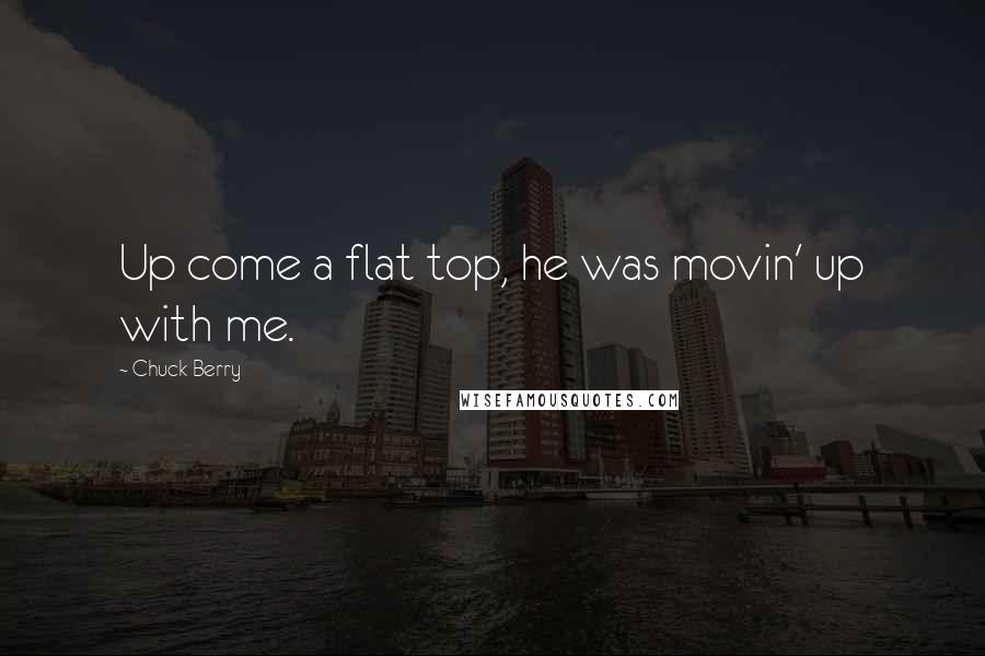 Chuck Berry Quotes: Up come a flat top, he was movin' up with me.