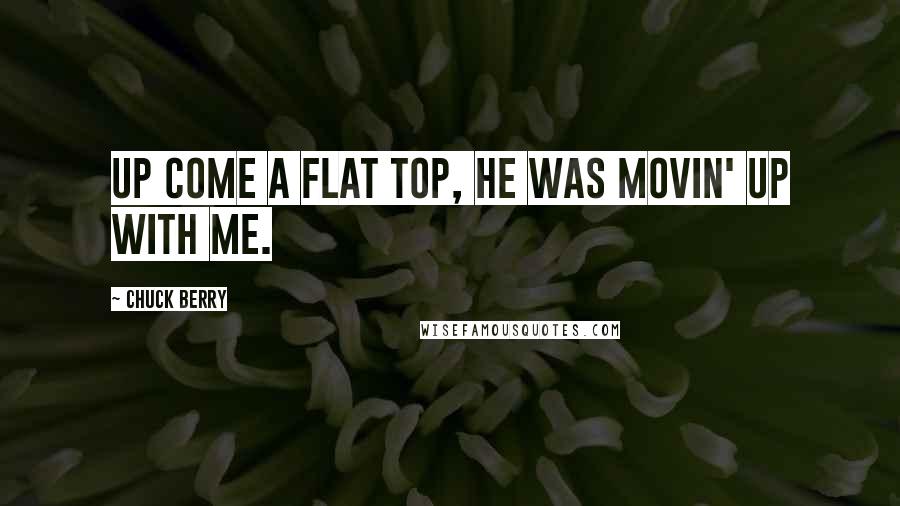 Chuck Berry Quotes: Up come a flat top, he was movin' up with me.