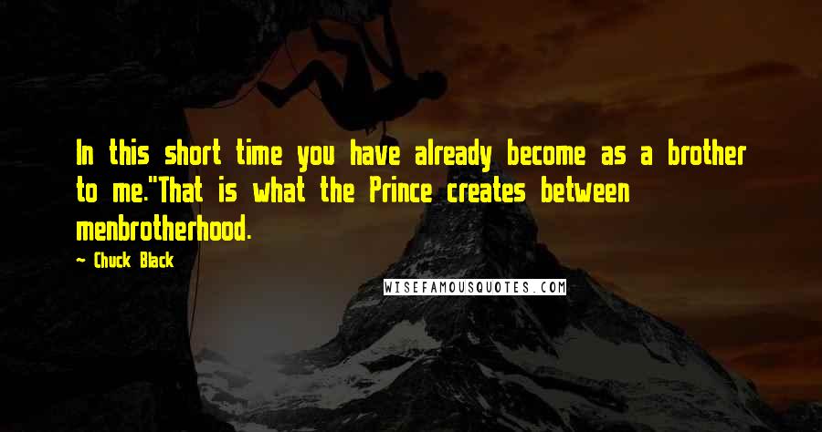 Chuck Black Quotes: In this short time you have already become as a brother to me.''That is what the Prince creates between menbrotherhood.