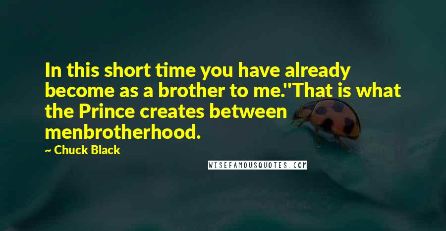 Chuck Black Quotes: In this short time you have already become as a brother to me.''That is what the Prince creates between menbrotherhood.