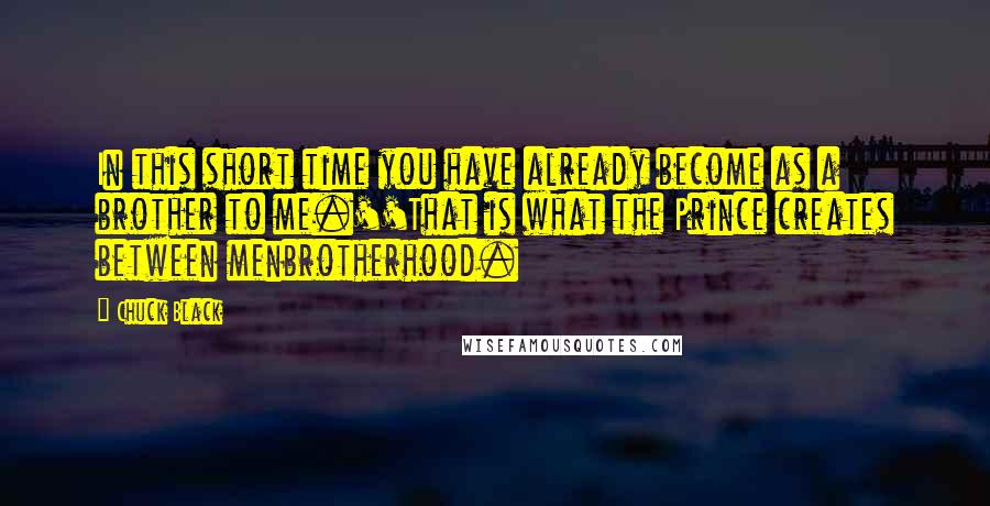 Chuck Black Quotes: In this short time you have already become as a brother to me.''That is what the Prince creates between menbrotherhood.