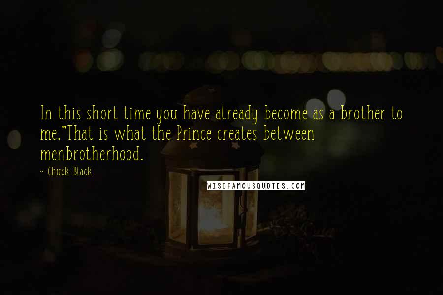 Chuck Black Quotes: In this short time you have already become as a brother to me.''That is what the Prince creates between menbrotherhood.