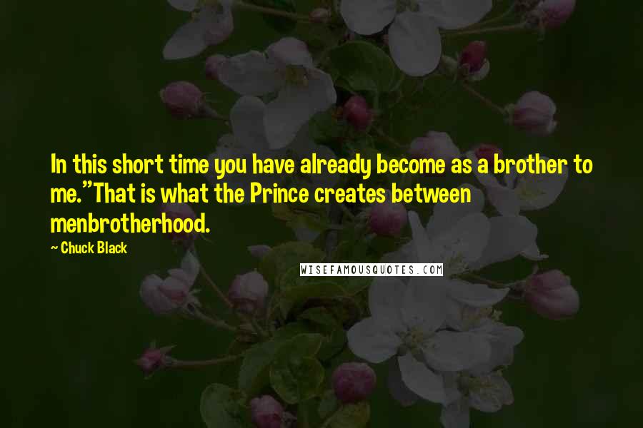 Chuck Black Quotes: In this short time you have already become as a brother to me.''That is what the Prince creates between menbrotherhood.