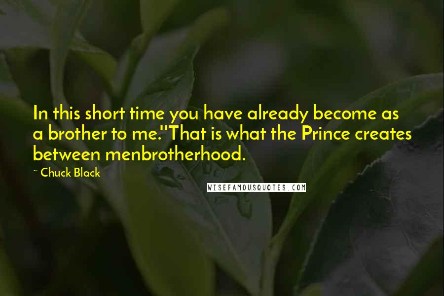 Chuck Black Quotes: In this short time you have already become as a brother to me.''That is what the Prince creates between menbrotherhood.