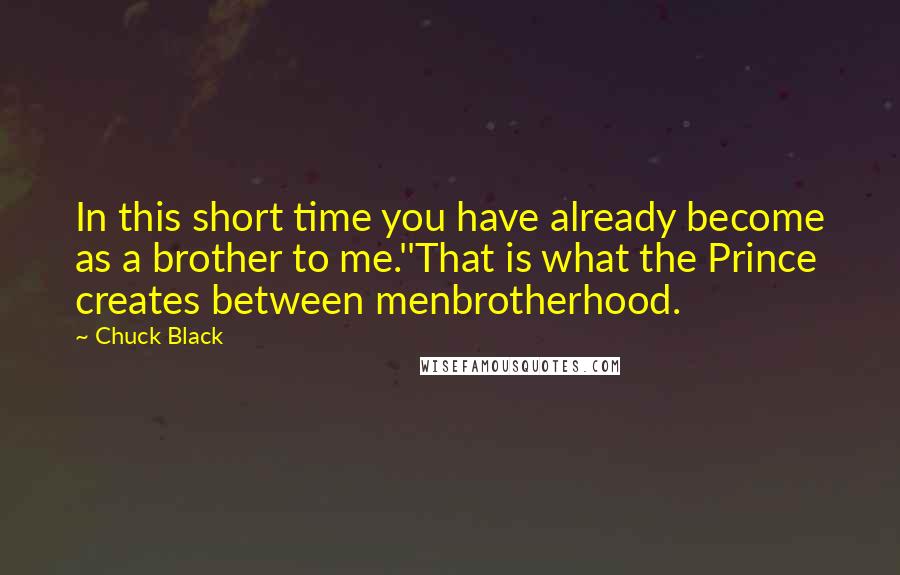 Chuck Black Quotes: In this short time you have already become as a brother to me.''That is what the Prince creates between menbrotherhood.