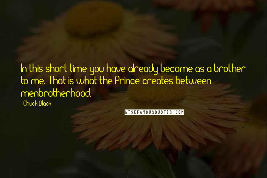 Chuck Black Quotes: In this short time you have already become as a brother to me.''That is what the Prince creates between menbrotherhood.