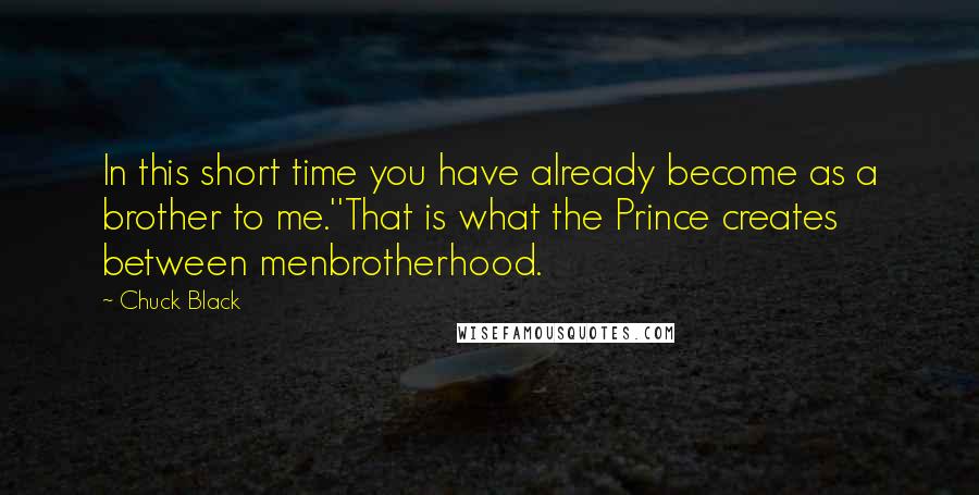 Chuck Black Quotes: In this short time you have already become as a brother to me.''That is what the Prince creates between menbrotherhood.