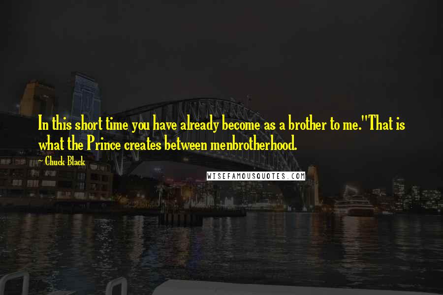 Chuck Black Quotes: In this short time you have already become as a brother to me.''That is what the Prince creates between menbrotherhood.