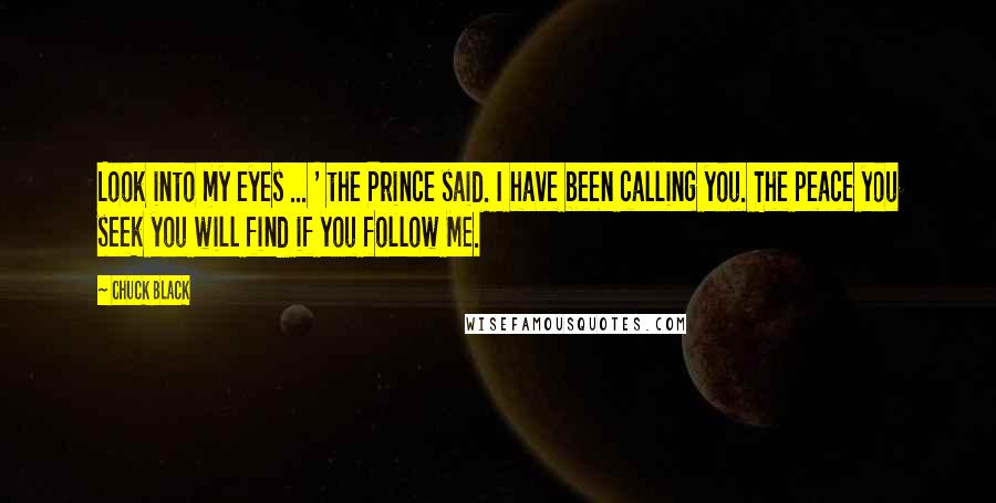 Chuck Black Quotes: Look into my eyes ... ' the Prince said. I have been calling you. The peace you seek you will find if you follow Me.