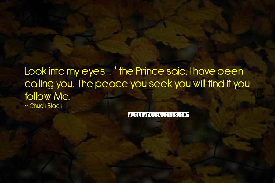 Chuck Black Quotes: Look into my eyes ... ' the Prince said. I have been calling you. The peace you seek you will find if you follow Me.