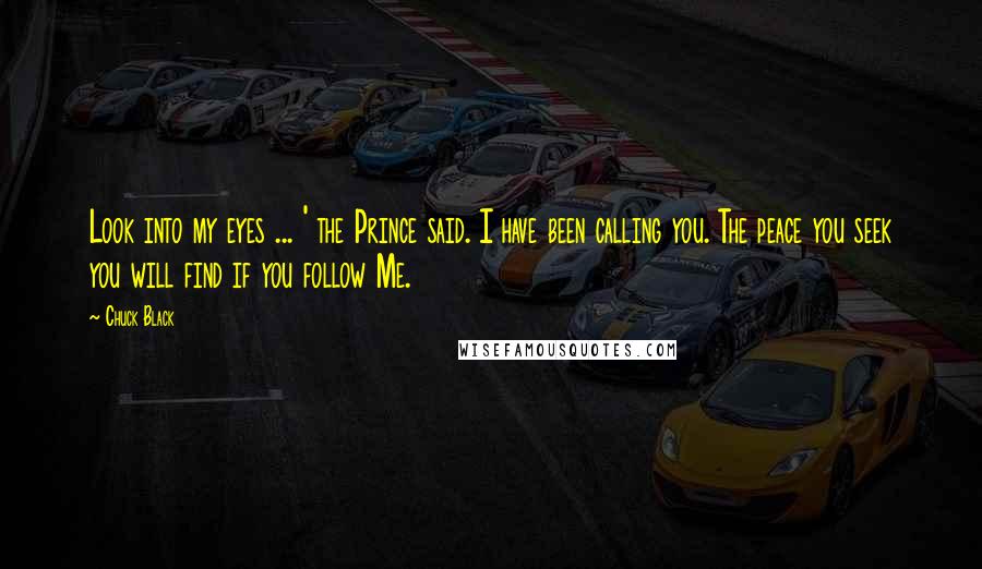 Chuck Black Quotes: Look into my eyes ... ' the Prince said. I have been calling you. The peace you seek you will find if you follow Me.