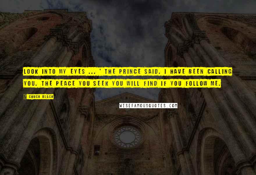 Chuck Black Quotes: Look into my eyes ... ' the Prince said. I have been calling you. The peace you seek you will find if you follow Me.