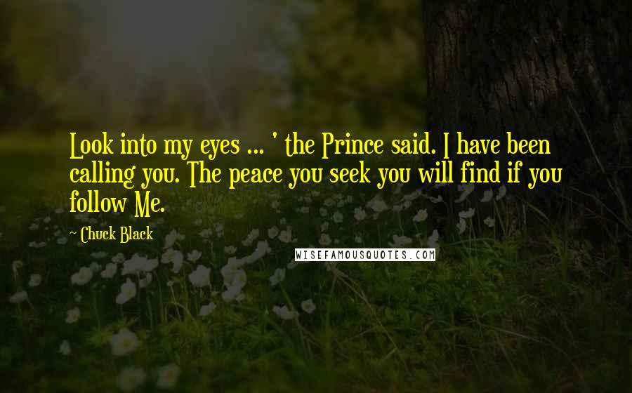 Chuck Black Quotes: Look into my eyes ... ' the Prince said. I have been calling you. The peace you seek you will find if you follow Me.