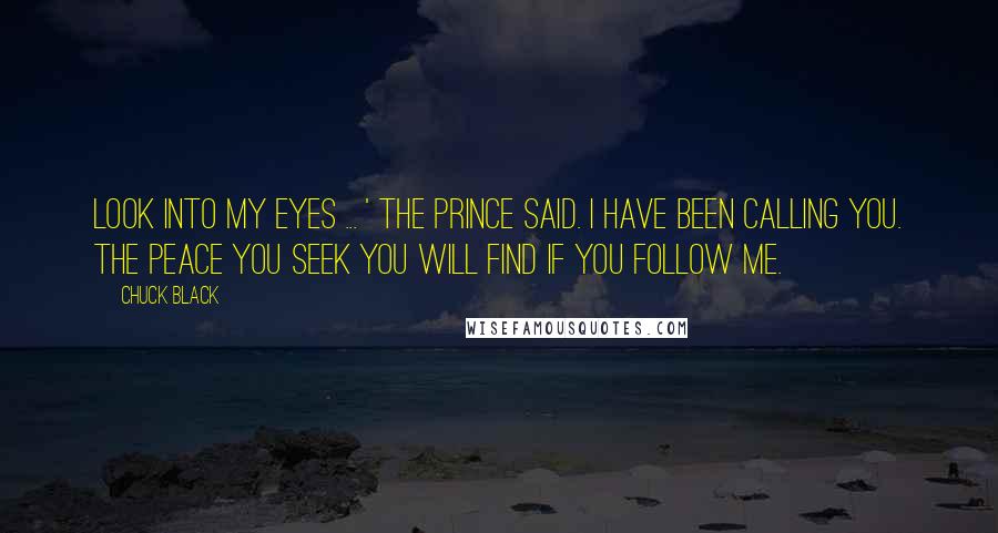 Chuck Black Quotes: Look into my eyes ... ' the Prince said. I have been calling you. The peace you seek you will find if you follow Me.