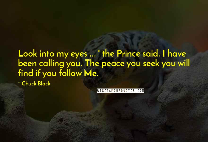 Chuck Black Quotes: Look into my eyes ... ' the Prince said. I have been calling you. The peace you seek you will find if you follow Me.