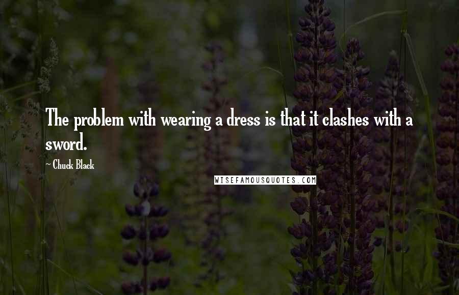 Chuck Black Quotes: The problem with wearing a dress is that it clashes with a sword.