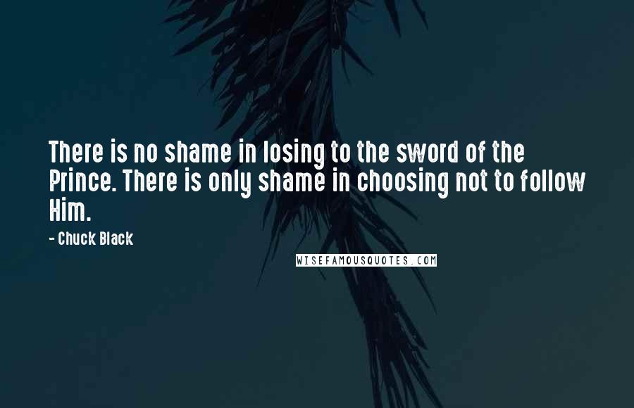 Chuck Black Quotes: There is no shame in losing to the sword of the Prince. There is only shame in choosing not to follow Him.