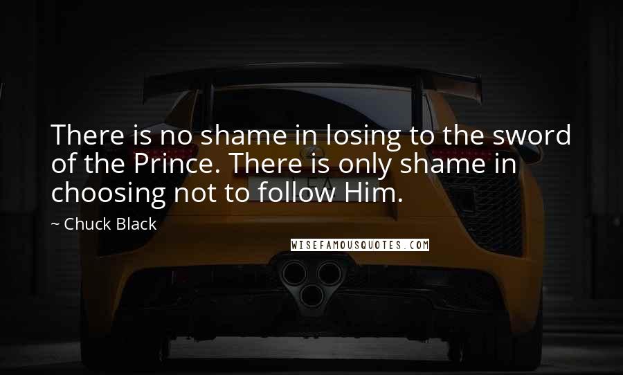 Chuck Black Quotes: There is no shame in losing to the sword of the Prince. There is only shame in choosing not to follow Him.