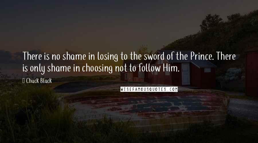 Chuck Black Quotes: There is no shame in losing to the sword of the Prince. There is only shame in choosing not to follow Him.