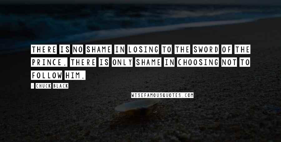 Chuck Black Quotes: There is no shame in losing to the sword of the Prince. There is only shame in choosing not to follow Him.