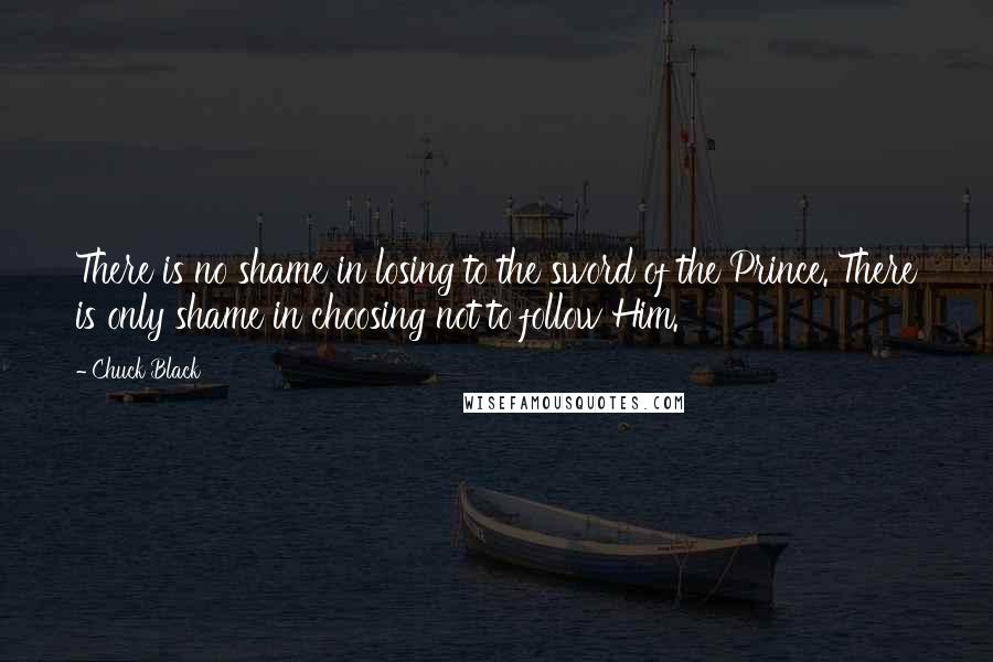 Chuck Black Quotes: There is no shame in losing to the sword of the Prince. There is only shame in choosing not to follow Him.