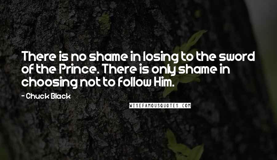 Chuck Black Quotes: There is no shame in losing to the sword of the Prince. There is only shame in choosing not to follow Him.