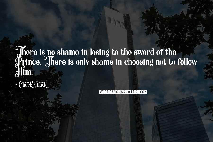 Chuck Black Quotes: There is no shame in losing to the sword of the Prince. There is only shame in choosing not to follow Him.