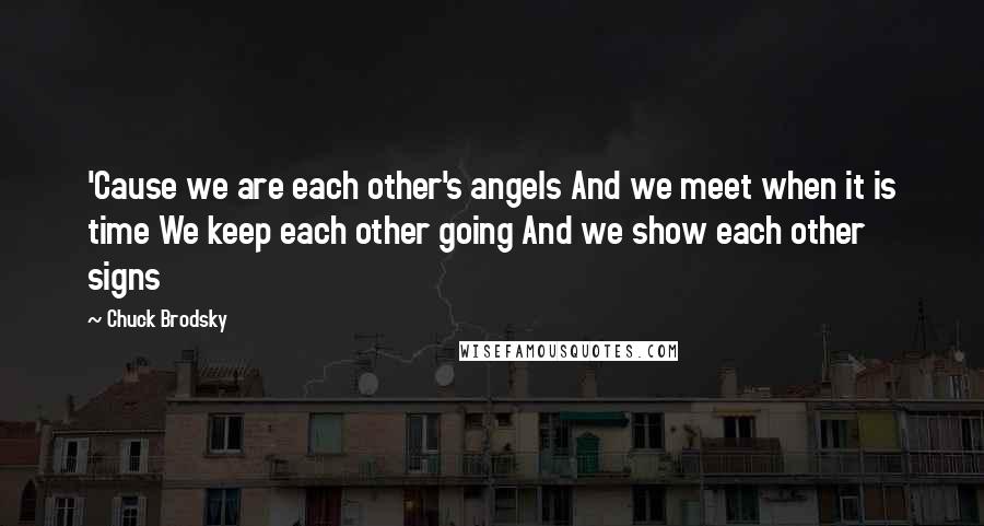 Chuck Brodsky Quotes: 'Cause we are each other's angels And we meet when it is time We keep each other going And we show each other signs