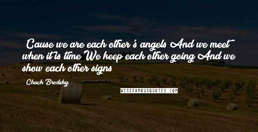 Chuck Brodsky Quotes: 'Cause we are each other's angels And we meet when it is time We keep each other going And we show each other signs