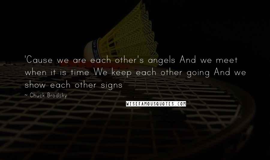 Chuck Brodsky Quotes: 'Cause we are each other's angels And we meet when it is time We keep each other going And we show each other signs