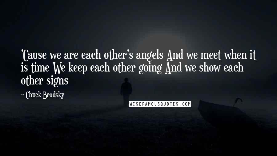 Chuck Brodsky Quotes: 'Cause we are each other's angels And we meet when it is time We keep each other going And we show each other signs