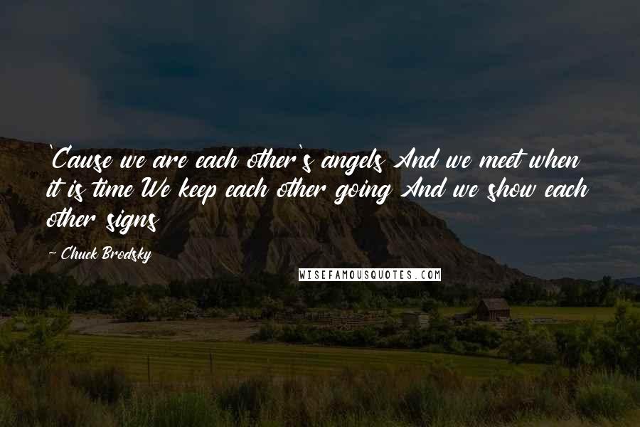 Chuck Brodsky Quotes: 'Cause we are each other's angels And we meet when it is time We keep each other going And we show each other signs
