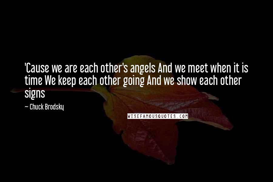 Chuck Brodsky Quotes: 'Cause we are each other's angels And we meet when it is time We keep each other going And we show each other signs