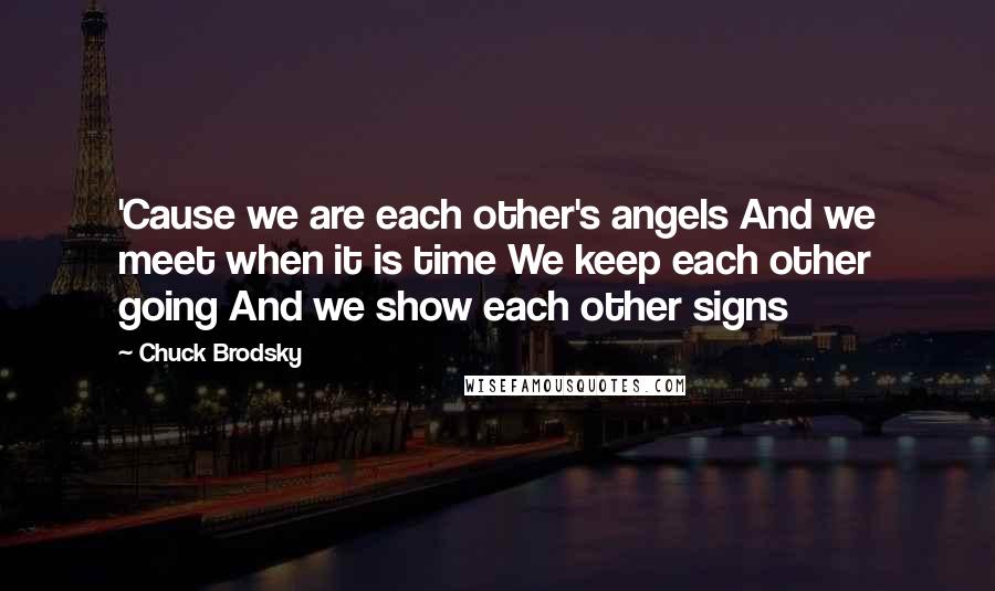 Chuck Brodsky Quotes: 'Cause we are each other's angels And we meet when it is time We keep each other going And we show each other signs