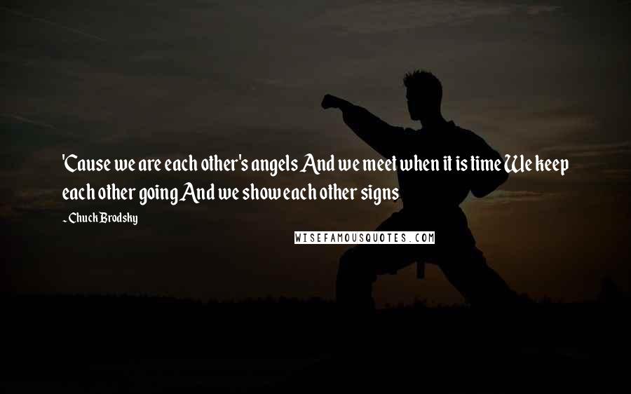Chuck Brodsky Quotes: 'Cause we are each other's angels And we meet when it is time We keep each other going And we show each other signs
