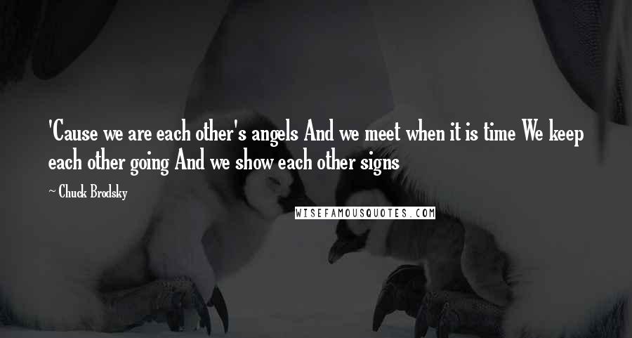 Chuck Brodsky Quotes: 'Cause we are each other's angels And we meet when it is time We keep each other going And we show each other signs