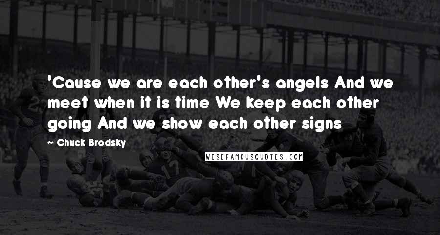 Chuck Brodsky Quotes: 'Cause we are each other's angels And we meet when it is time We keep each other going And we show each other signs