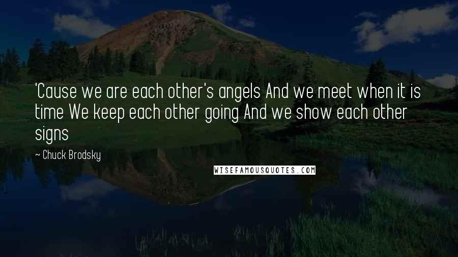 Chuck Brodsky Quotes: 'Cause we are each other's angels And we meet when it is time We keep each other going And we show each other signs